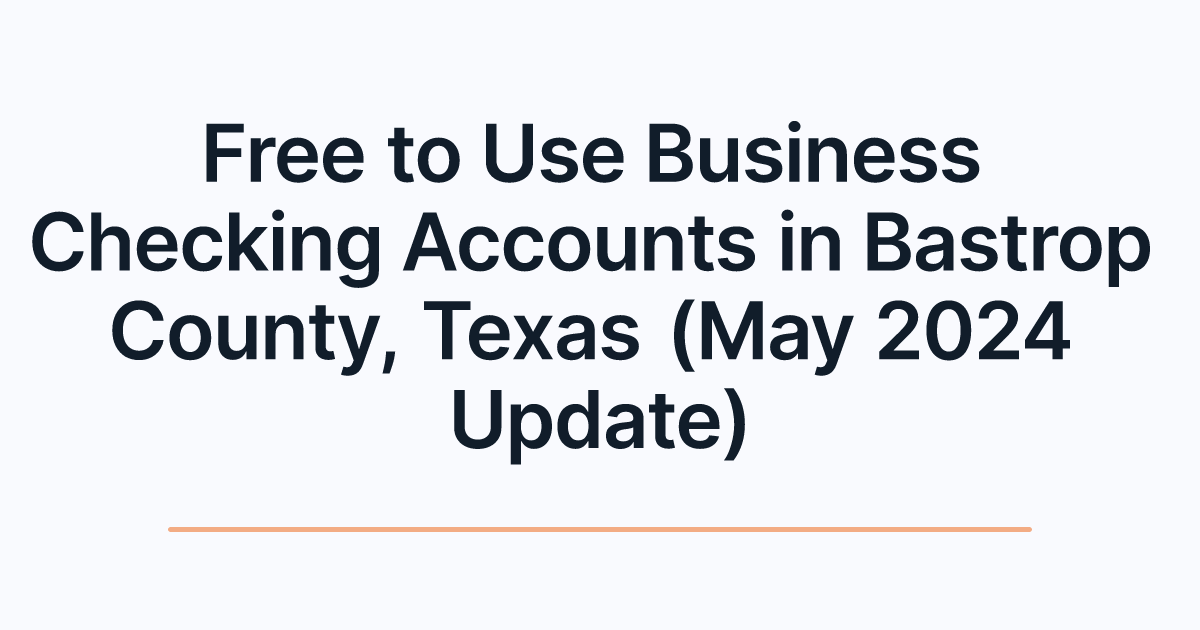 Free to Use Business Checking Accounts in Bastrop County, Texas (May 2024 Update)